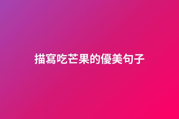 描寫吃芒果的優美句子