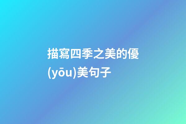 描寫四季之美的優(yōu)美句子