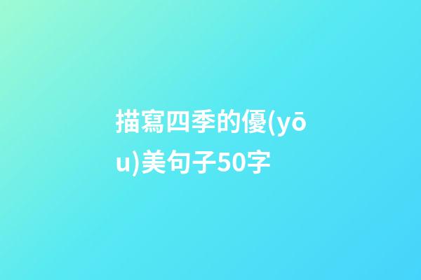 描寫四季的優(yōu)美句子50字