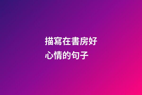 描寫在書房好心情的句子