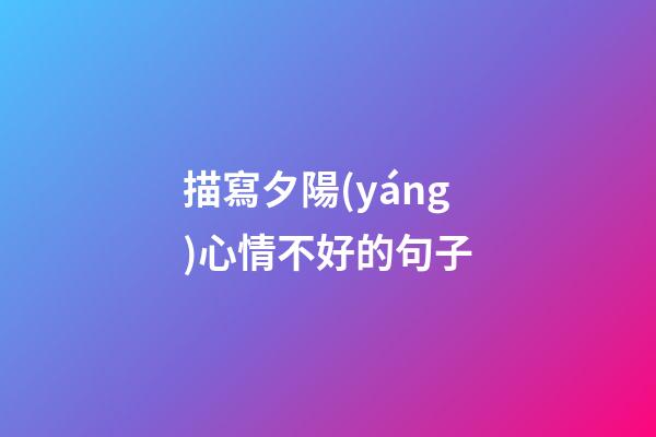 描寫夕陽(yáng)心情不好的句子