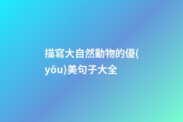 描寫大自然動物的優(yōu)美句子大全