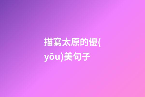 描寫太原的優(yōu)美句子