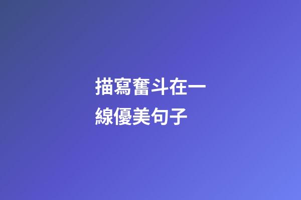 描寫奮斗在一線優美句子