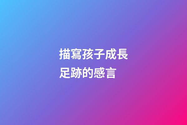 描寫孩子成長足跡的感言