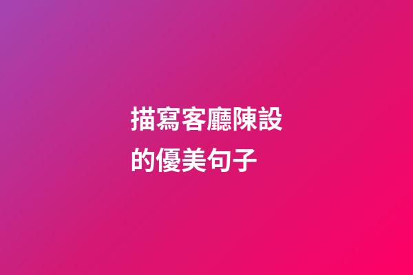 描寫客廳陳設的優美句子