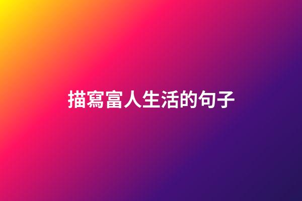 描寫富人生活的句子