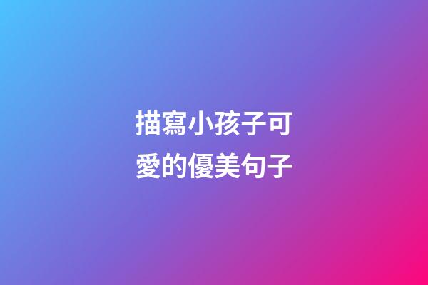 描寫小孩子可愛的優美句子