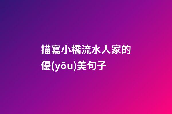 描寫小橋流水人家的優(yōu)美句子