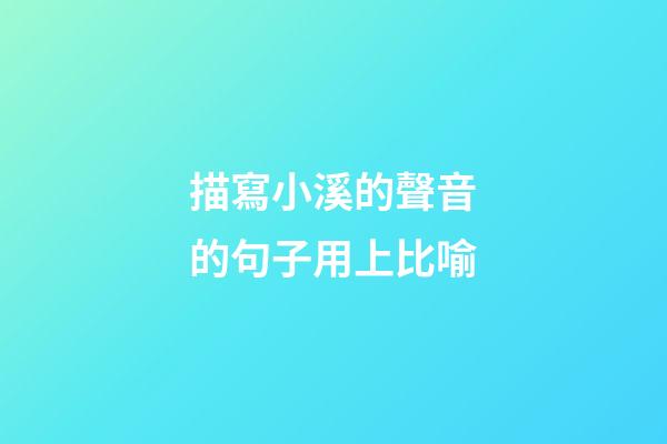 描寫小溪的聲音的句子用上比喻