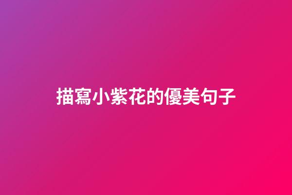 描寫小紫花的優美句子