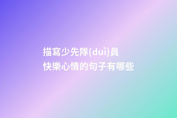 描寫少先隊(duì)員快樂心情的句子有哪些
