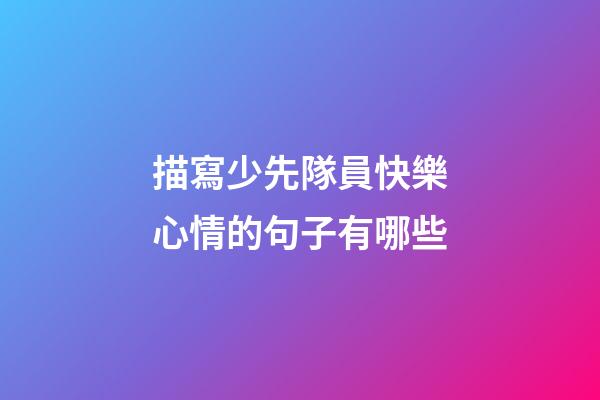 描寫少先隊員快樂心情的句子有哪些