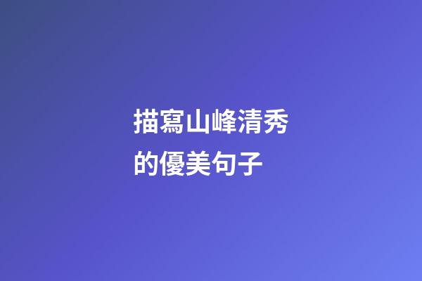 描寫山峰清秀的優美句子