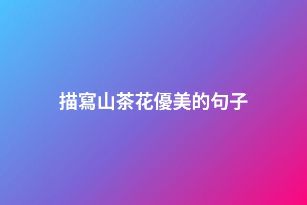 描寫山茶花優美的句子
