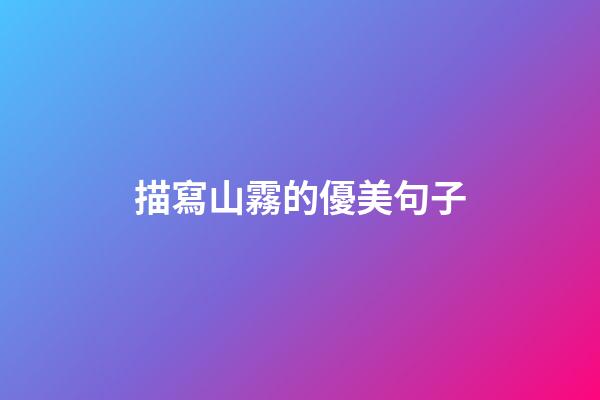 描寫山霧的優美句子