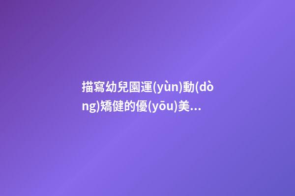 描寫幼兒園運(yùn)動(dòng)矯健的優(yōu)美句子