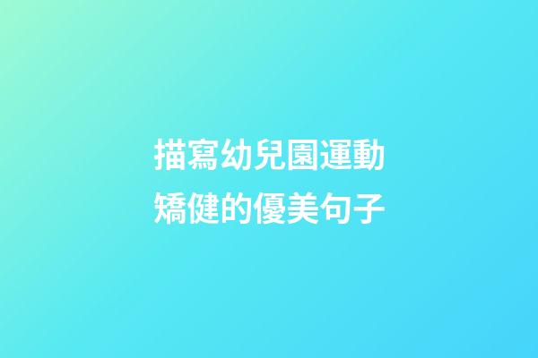 描寫幼兒園運動矯健的優美句子