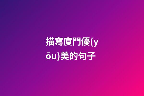 描寫廈門優(yōu)美的句子