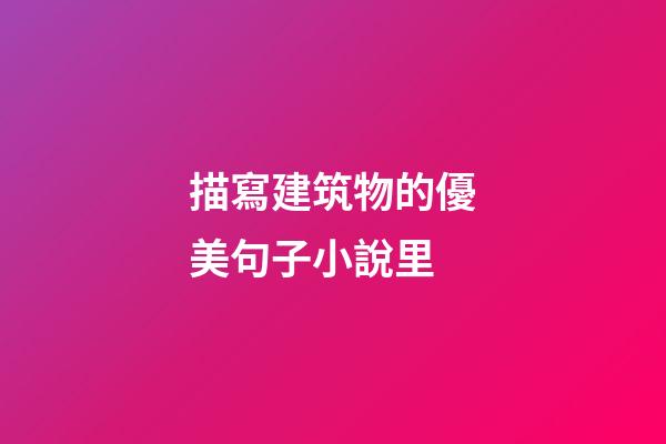 描寫建筑物的優美句子小說里