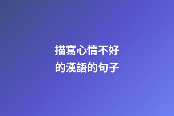 描寫心情不好的漢語的句子