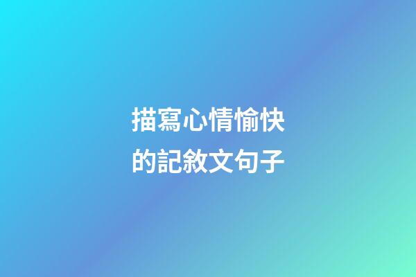 描寫心情愉快的記敘文句子