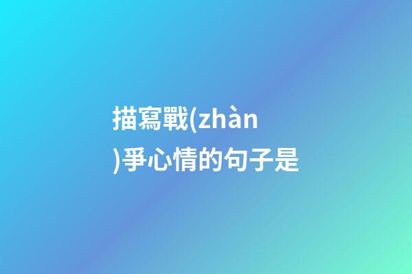 描寫戰(zhàn)爭心情的句子是