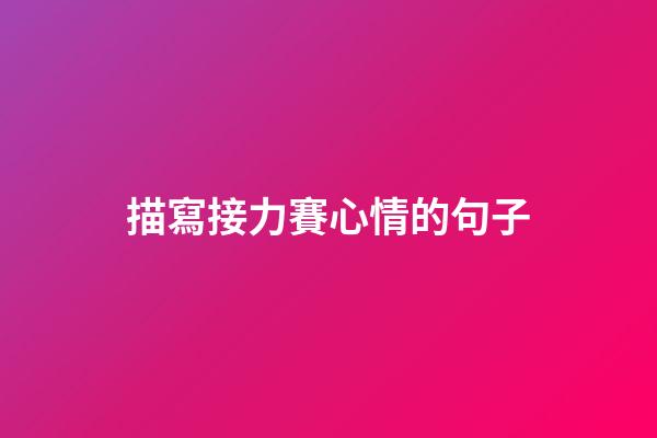 描寫接力賽心情的句子
