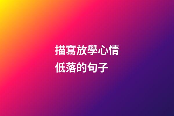 描寫放學心情低落的句子