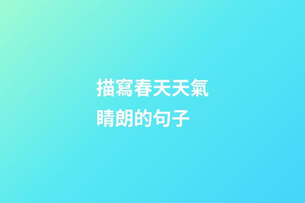 描寫春天天氣睛朗的句子