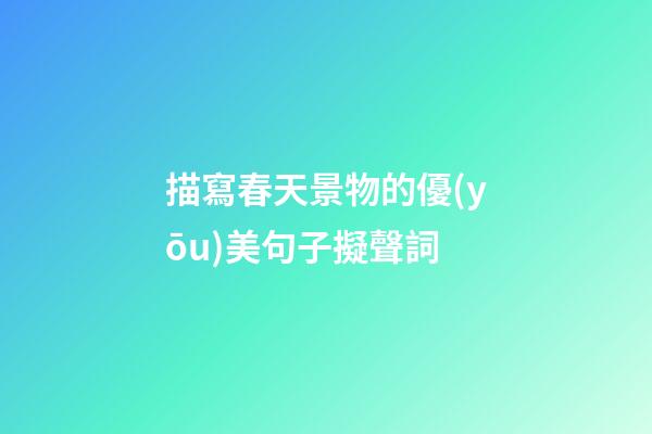 描寫春天景物的優(yōu)美句子擬聲詞