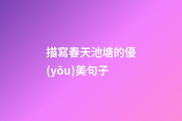 描寫春天池塘的優(yōu)美句子