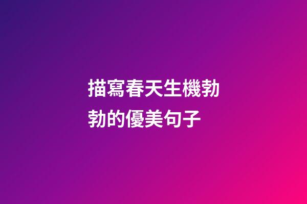 描寫春天生機勃勃的優美句子