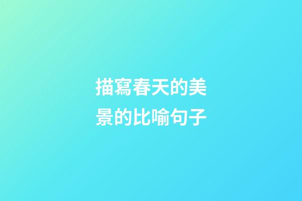 描寫春天的美景的比喻句子
