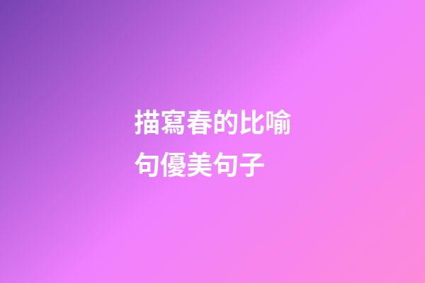 描寫春的比喻句優美句子