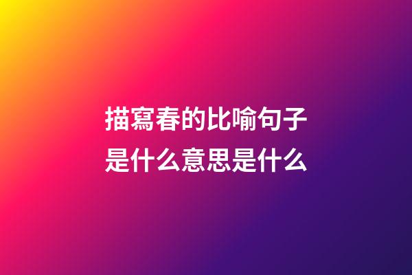 描寫春的比喻句子是什么意思是什么