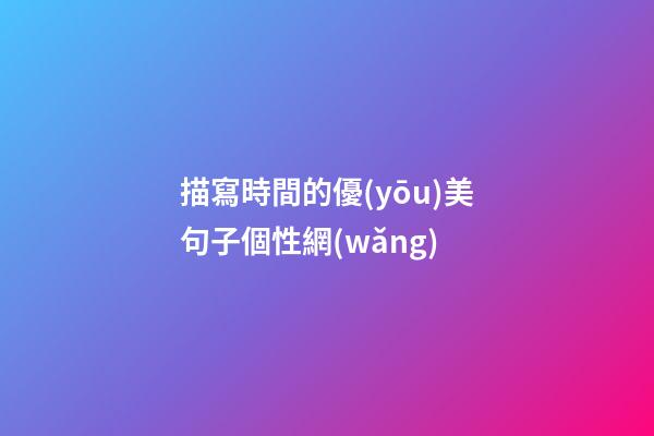 描寫時間的優(yōu)美句子個性網(wǎng)
