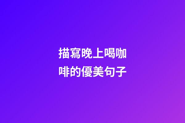 描寫晚上喝咖啡的優美句子