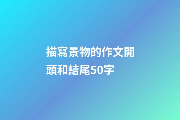 描寫景物的作文開頭和結尾50字