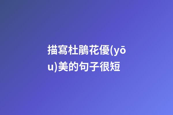 描寫杜鵑花優(yōu)美的句子很短