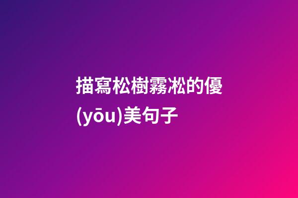 描寫松樹霧凇的優(yōu)美句子
