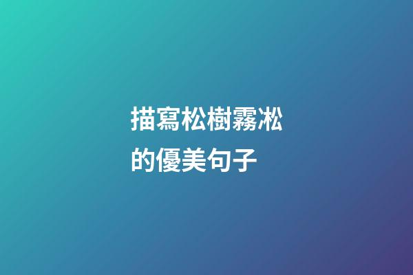描寫松樹霧凇的優美句子
