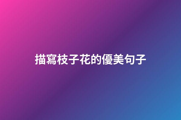 描寫枝子花的優美句子