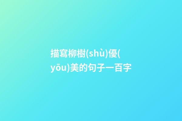 描寫柳樹(shù)優(yōu)美的句子一百字