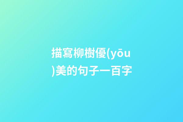 描寫柳樹優(yōu)美的句子一百字