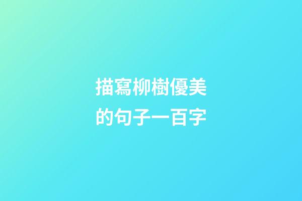 描寫柳樹優美的句子一百字