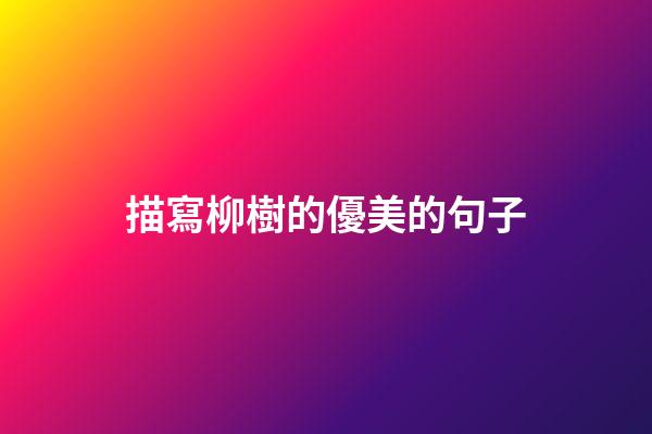 描寫柳樹的優美的句子