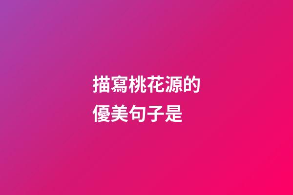 描寫桃花源的優美句子是
