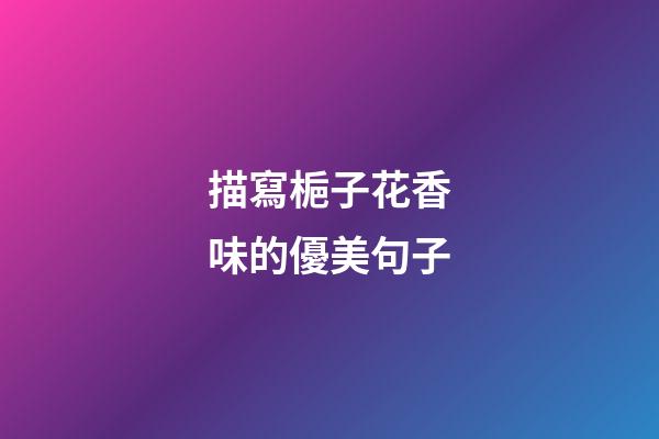 描寫梔子花香味的優美句子