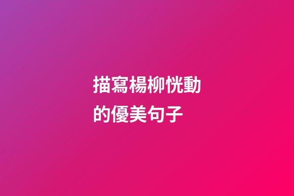 描寫楊柳恍動的優美句子